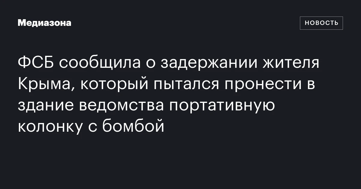 ФСБ сообщила о задержании жителя Крыма, который пытался пронести в здание ведомства портативную колонку с бомбой