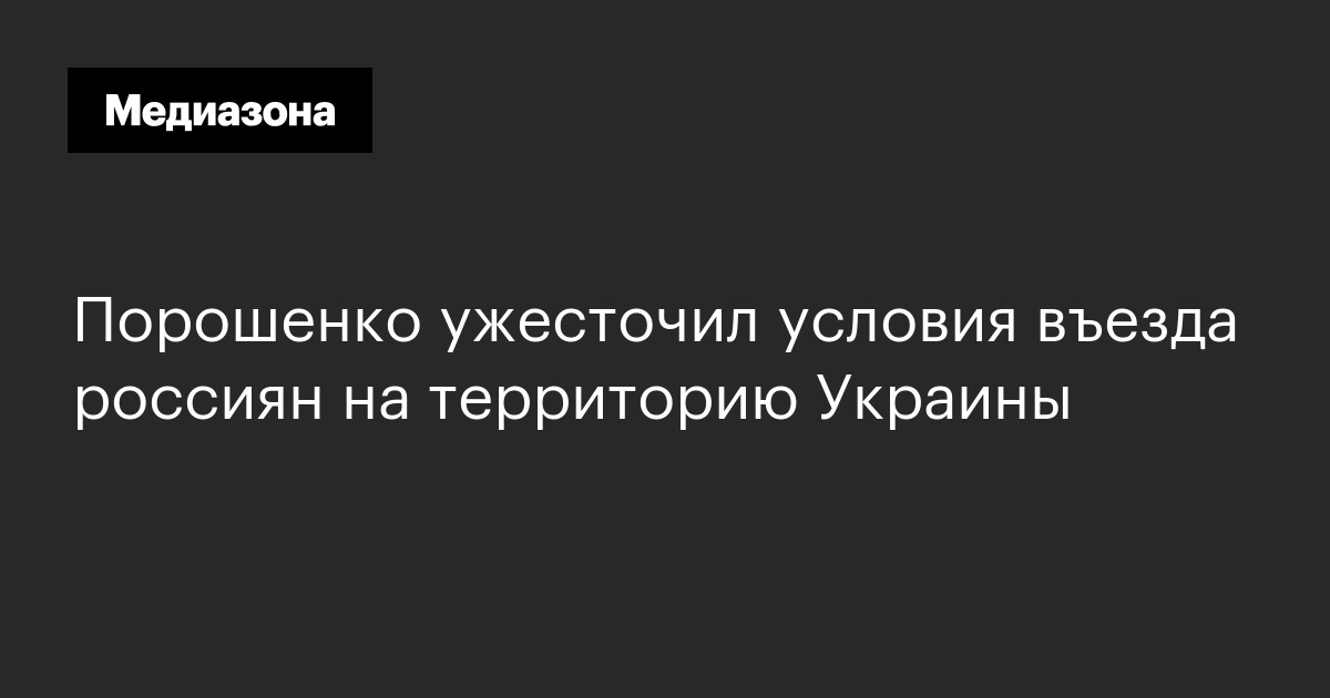 Порошенко ужесточил условия въезда россиян на территорию украины