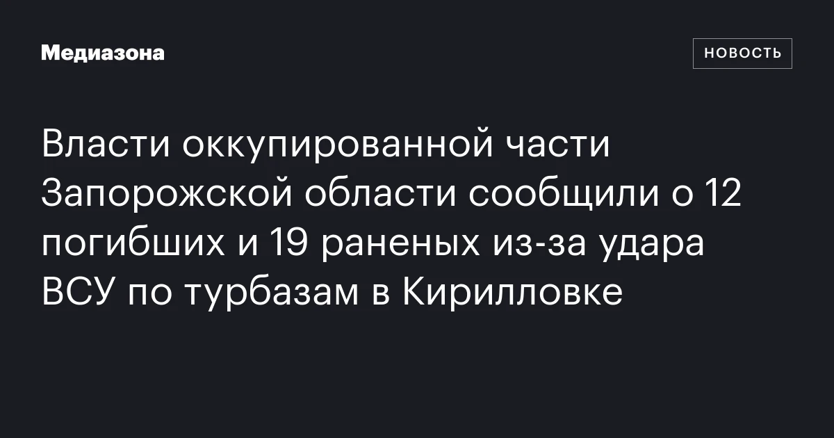 Власти оккупированной части Запорожской области сообщили о 12 погибших и 19 раненых из‑за удара ВСУ по турбазам в Кирилловке