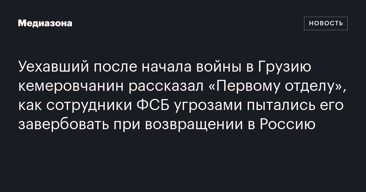 Уехавший после начала войны в Грузию кемеровчанин рассказал «Первому отделу», как сотрудники ФСБ угрозами пытались его завербовать при возвращении в Россию