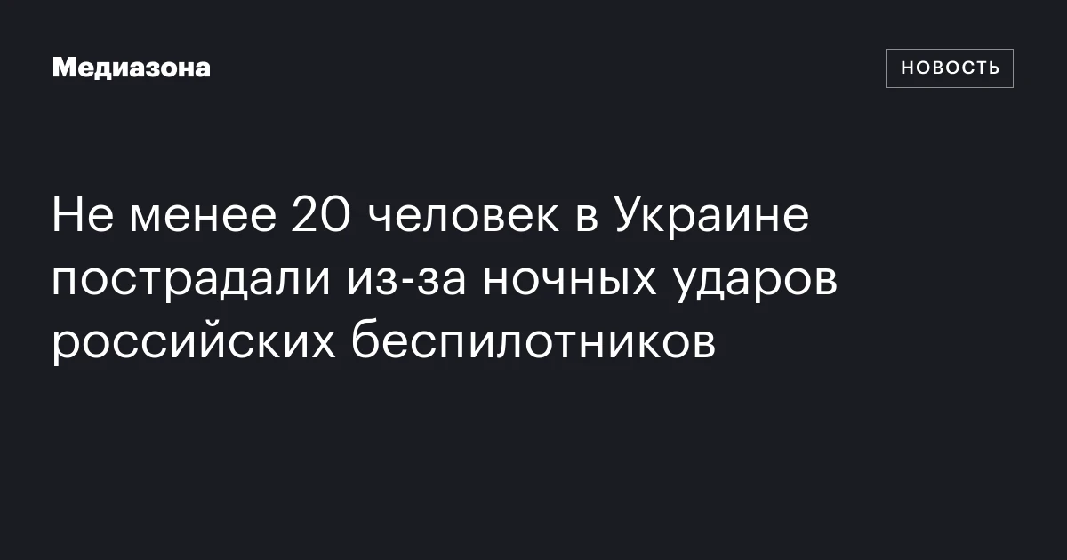 Не менее 20 человек в Украине пострадали из‑за ночных ударов российских беспилотников