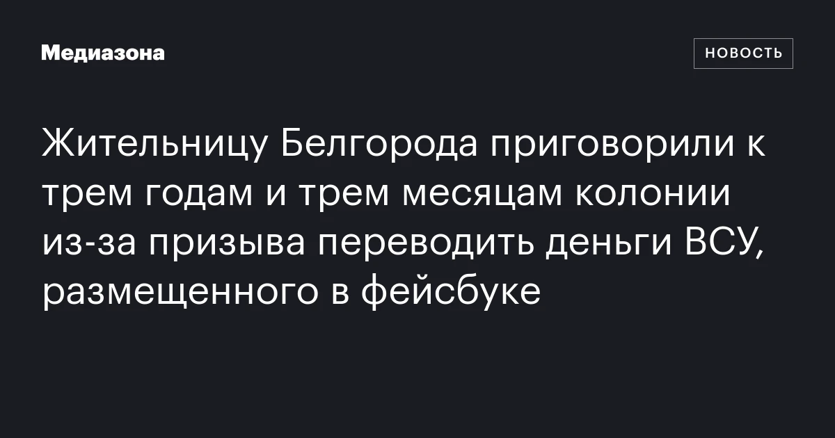 Жительницу Белгорода приговорили к трем годам и трем месяцам колонии из‑за призыва переводить деньги ВСУ, размещенного в фейсбуке
