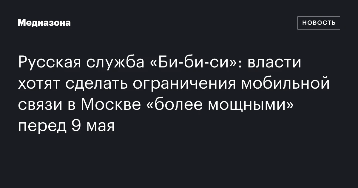 Русская служба «Би‑би‑си»: власти хотят сделать ограничения мобильной связи в Москве «более мощными» перед 9 мая