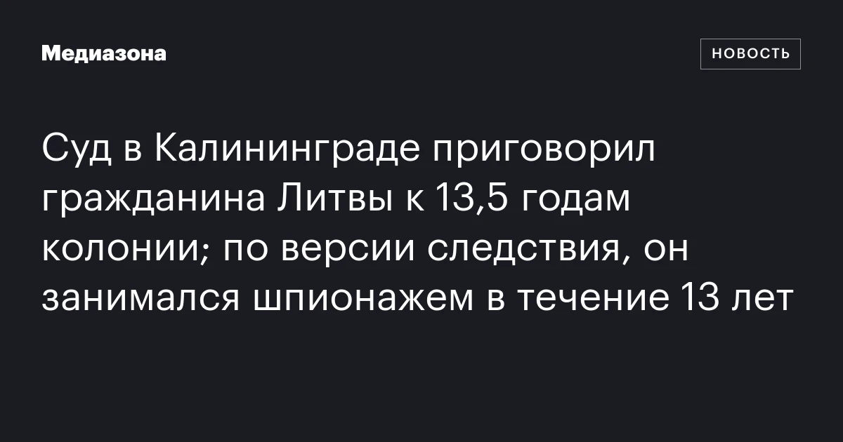 Суд в Калининграде приговорил гражданина Литвы к 13,5 годам колонии; по версии следствия, он занимался шпионажем в течение 13 лет