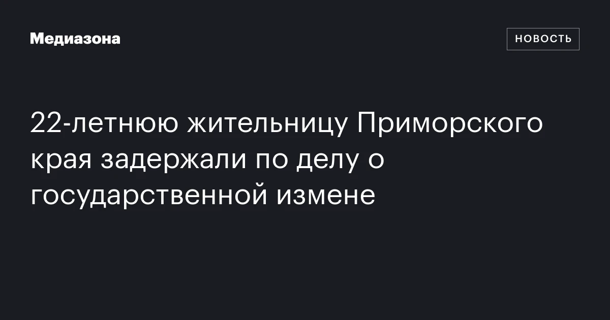 22‑летнюю жительницу Приморского края задержали по делу о государственной измене