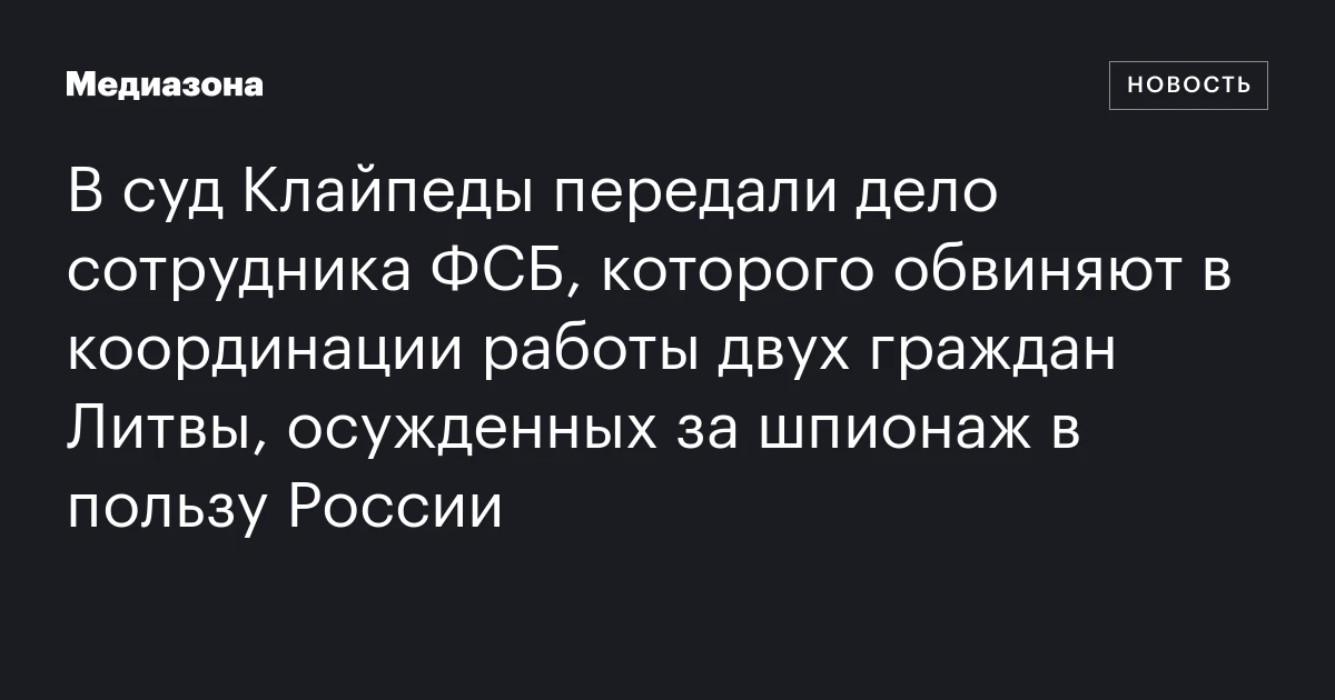 В суд Клайпеды передали дело сотрудника ФСБ, которого обвиняют в координации работы двух граждан Литвы, осужденных за шпионаж в пользу России