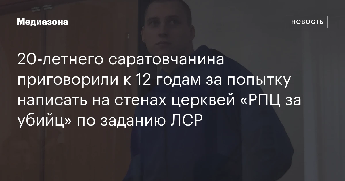 20‑летнего саратовчанина приговорили к 12 годам за попытку написать на стенах церквей «РПЦ за убийц» по заданию ЛСР