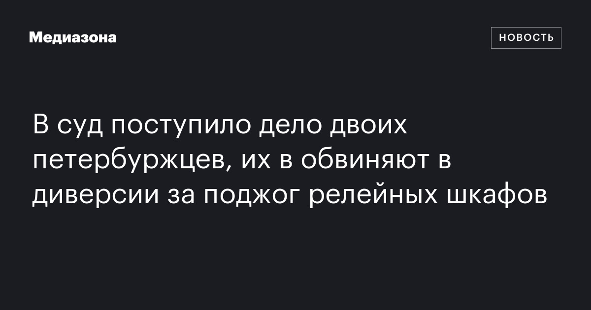 В суд поступило дело двоих петербуржцев, их в обвиняют в диверсии за поджог релейных шкафов