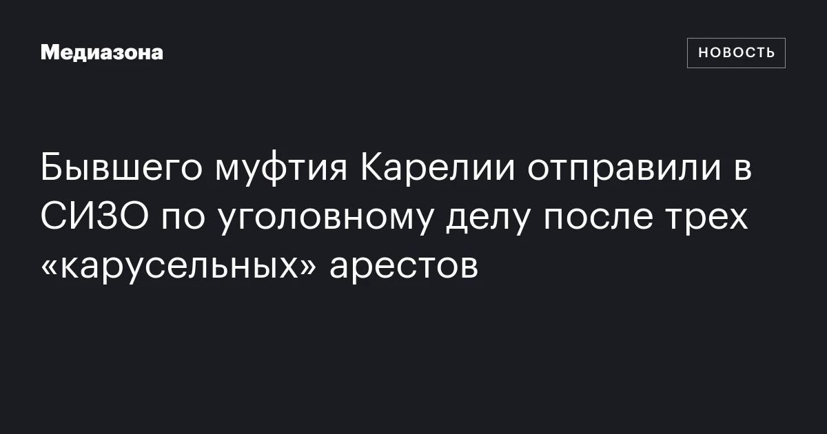 Бывшего муфтия Карелии отправили в СИЗО по уголовному делу после трех «карусельных» арестов