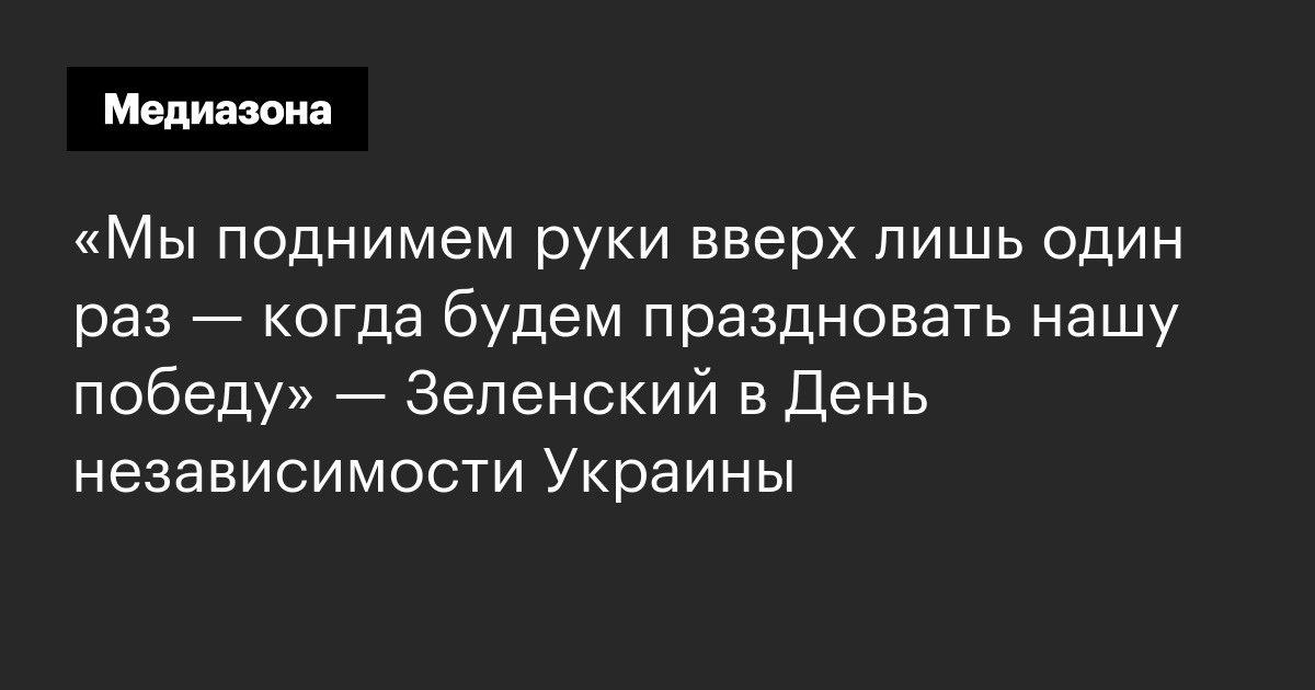 «мы поднимем руки вверх лишь один раз — когда будем праздновать нашу победу» — зеленский в день независимости украины