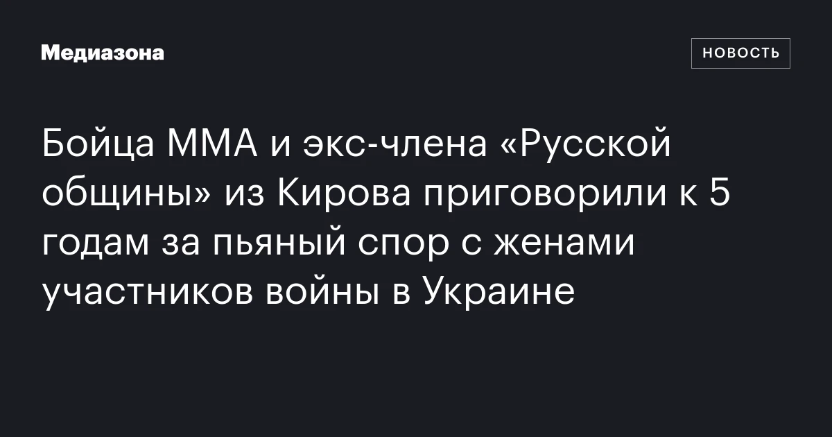 Бойца ММА и экс‑члена «Русской общины» из Кирова приговорили к 5 годам за пьяный спор с женами участников войны в Украине