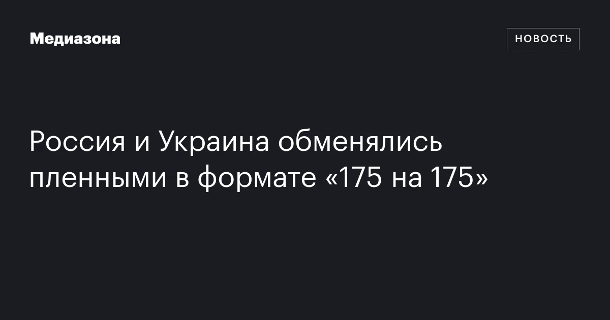 Россия и Украина обменялись пленными в формате «175 на 175»