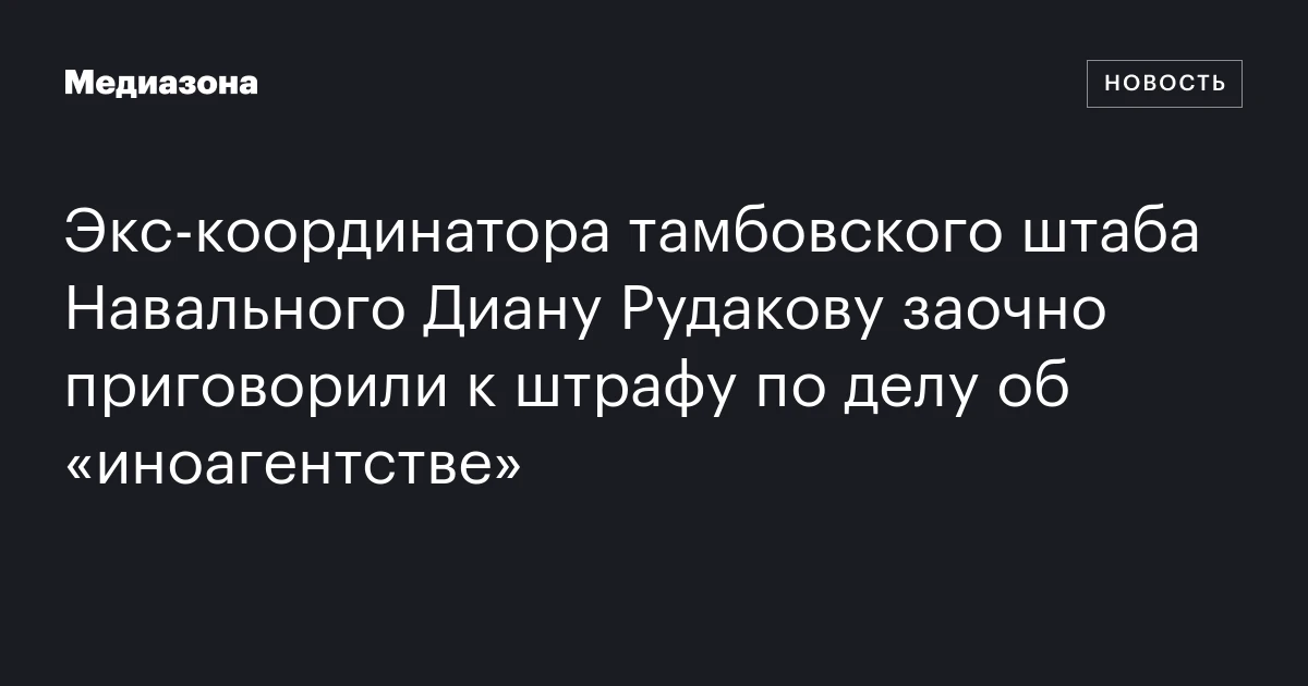 Экс‑координатора тамбовского штаба Навального Диану Рудакову заочно приговорили к штрафу по делу об «иноагентстве»