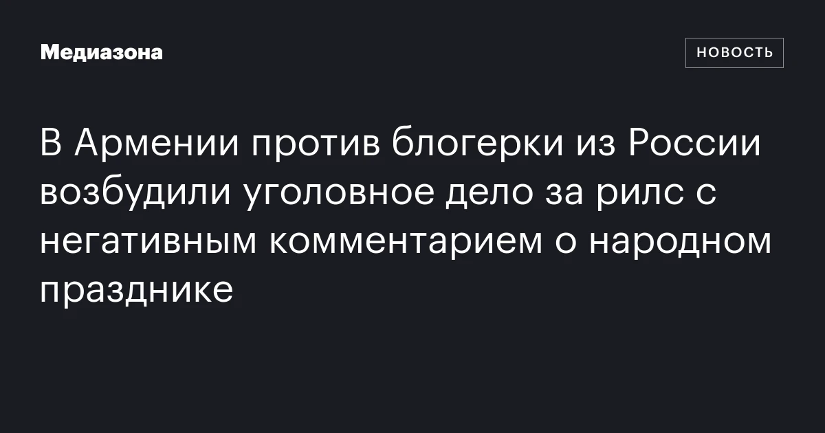 В Армении против блогерки из России возбудили уголовное дело за рилс с негативным комментарием о народном празднике