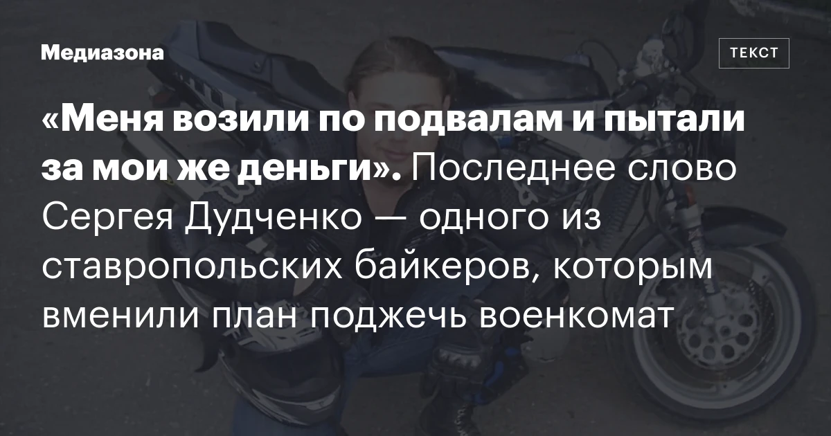 «Меня возили по подвалам и пытали за мои же деньги». Последнее слово Сергея Дудченко — одного из ставропольских байкеров, которым вменили план поджечь военкомат