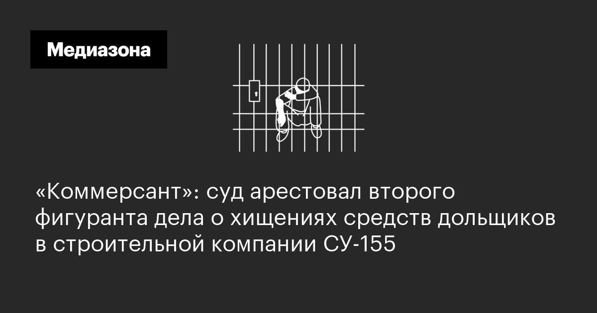 «коммерсант»: суд арестовал второго фигуранта дела о хищениях средств дольщиков в строительной компании су-155