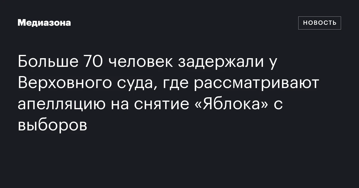 Больше 70 человек задержали у Верховного суда, где рассматривают апелляцию на снятие «Яблока» с выборов