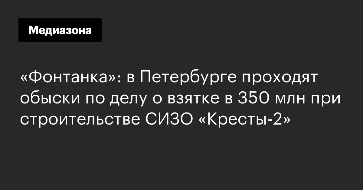 «фонтанка»: в петербурге проходят обыски по делу о взятке в 350 млн при строительстве сизо «кресты-2»