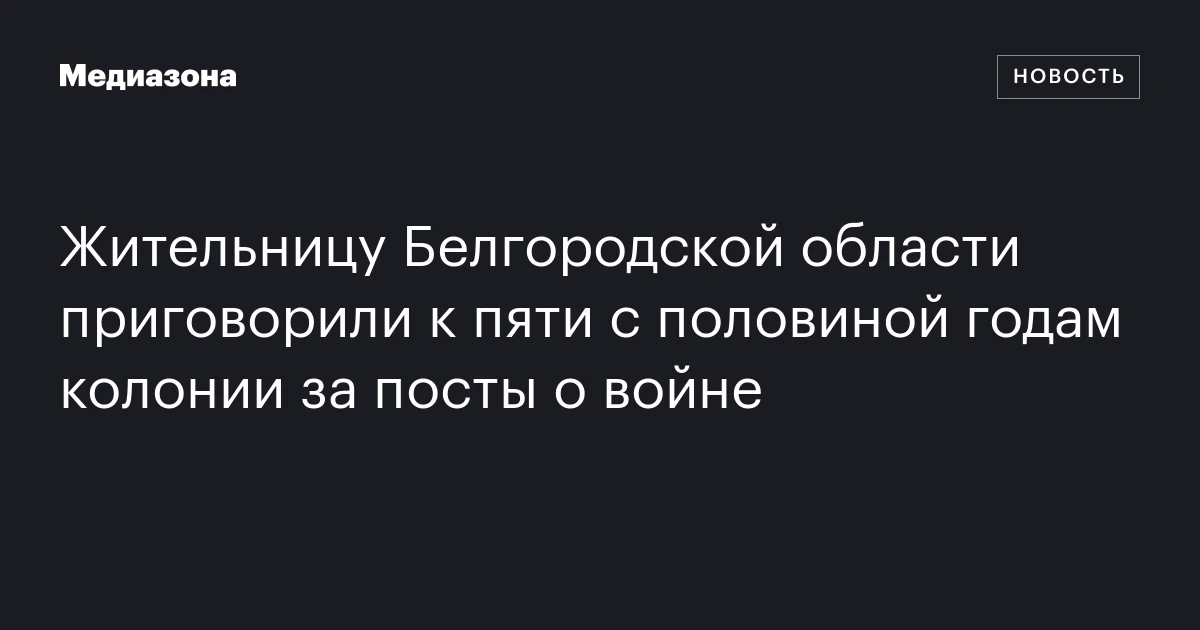 Жительницу Белгородской области приговорили к пяти с половиной годам колонии за посты о войне