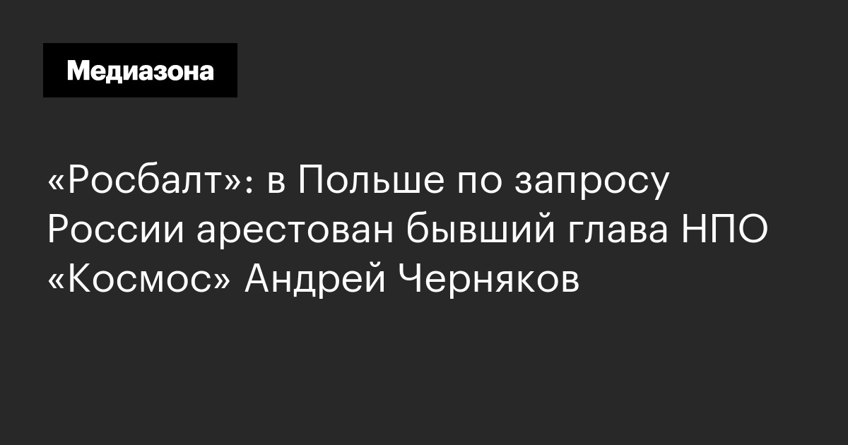 «росбалт»: в польше по запросу россии арестован бывший глава нпо «космос» андрей черняков