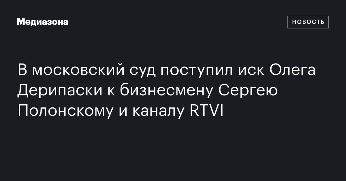 В московский суд поступил иск Олега Дерипаски к бизнесмену Сергею Полонскому и каналу RTVI