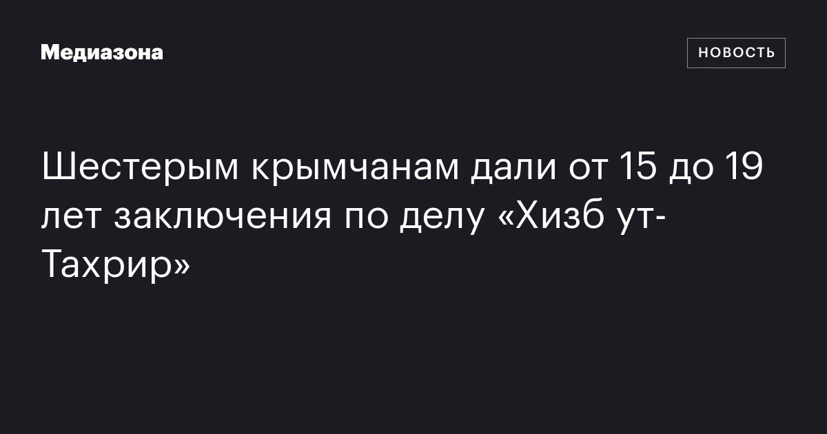 Шестерым крымчанам дали от 15 до 19 лет заключения по делу «Хизб ут‑Тахрир»