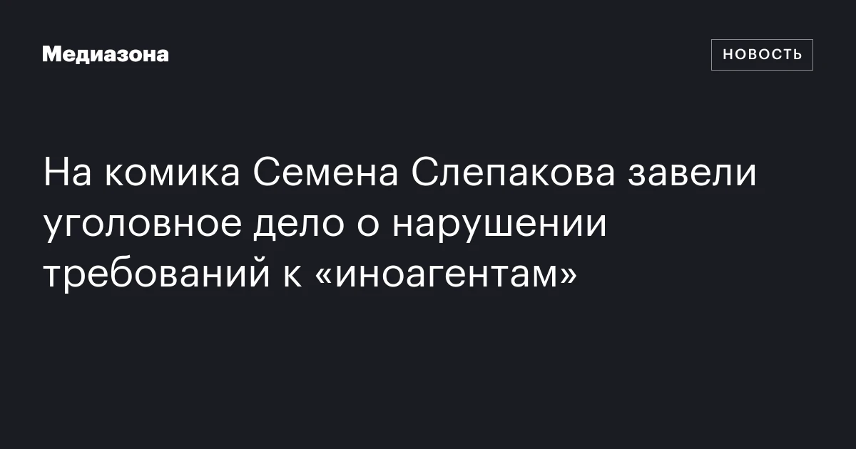 На комика Семена Слепакова завели уголовное дело о нарушении требований к «иноагентам»