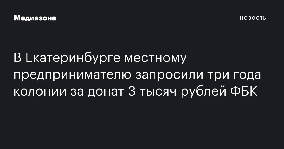 В Екатеринбурге местному предпринимателю запросили три года колонии за донат 3 тысяч рублей ФБК