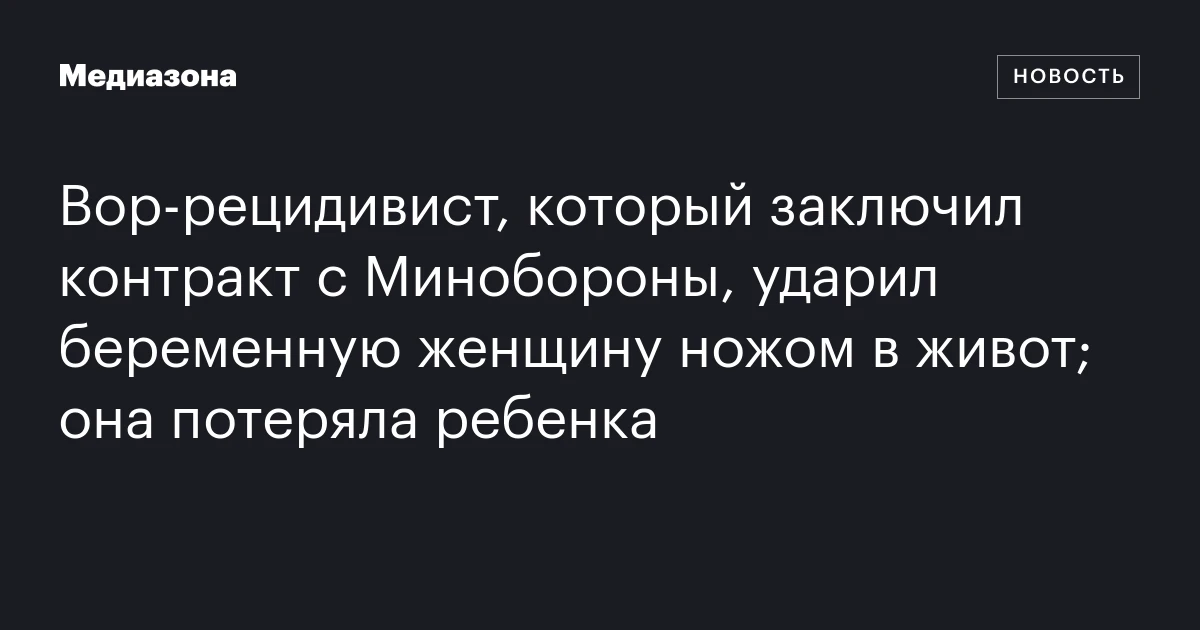 Вор‑рецидивист, который заключил контракт с Минобороны, ударил беременную женщину ножом в живот; она потеряла ребенка