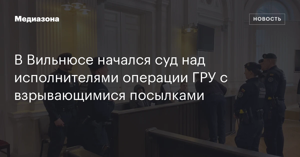 В Вильнюсе начался суд над исполнителями операции ГРУ с взрывающимися посылками