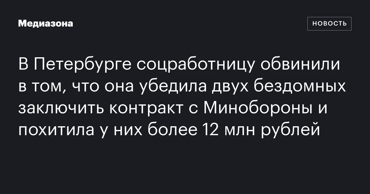 В Петербурге соцработницу обвинили в том, что она убедила двух бездомных заключить контракт с Минобороны и похитила у них более 12 млн рублей