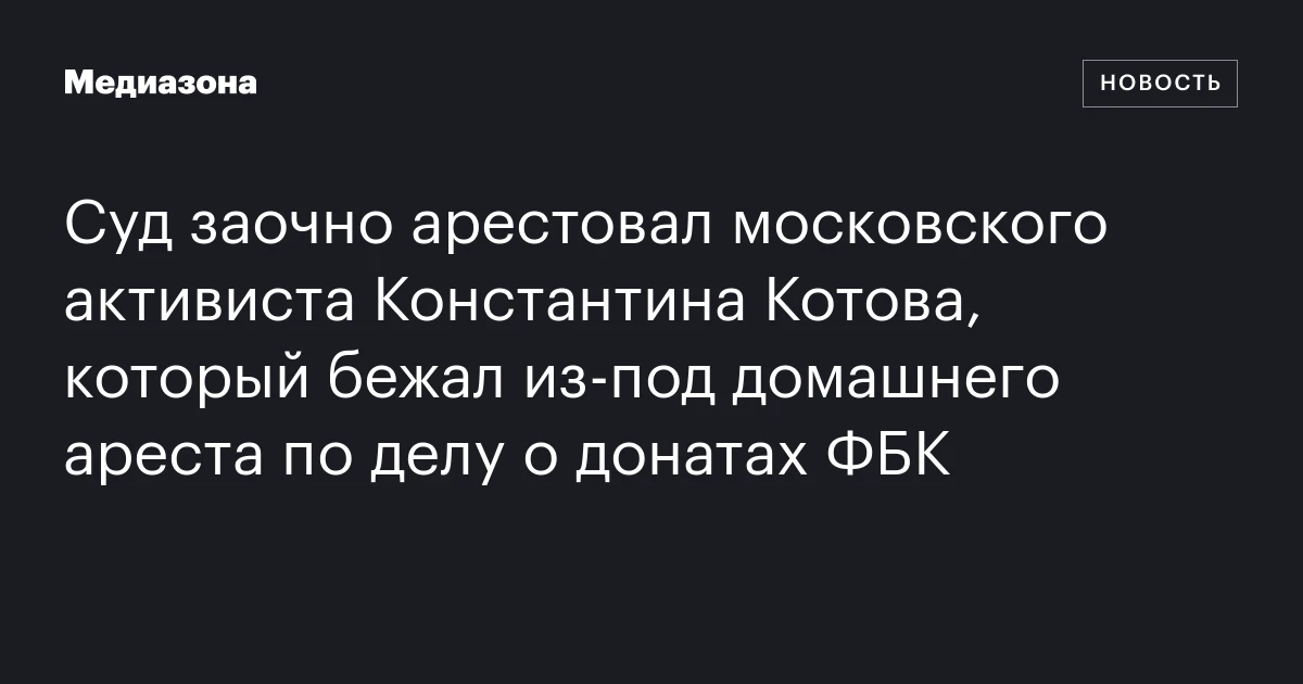 Суд заочно арестовал московского активиста Константина Котова, который бежал из‑под домашнего ареста по делу о донатах ФБК