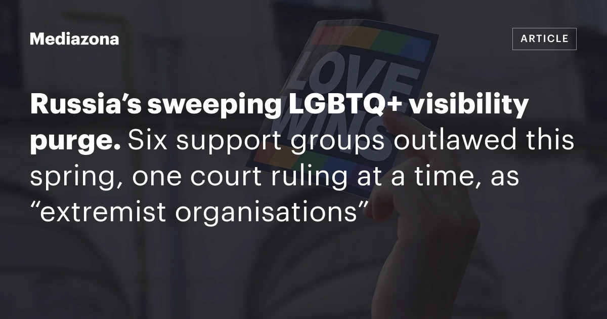 Russia’s sweeping LGBTQ+ visibility purge. Six support groups outlawed this spring, one court ruling at a time, as “extremist organisations”