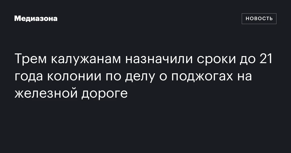 Трем калужанам назначили сроки до 21 года колонии по делу о поджогах на железной дороге