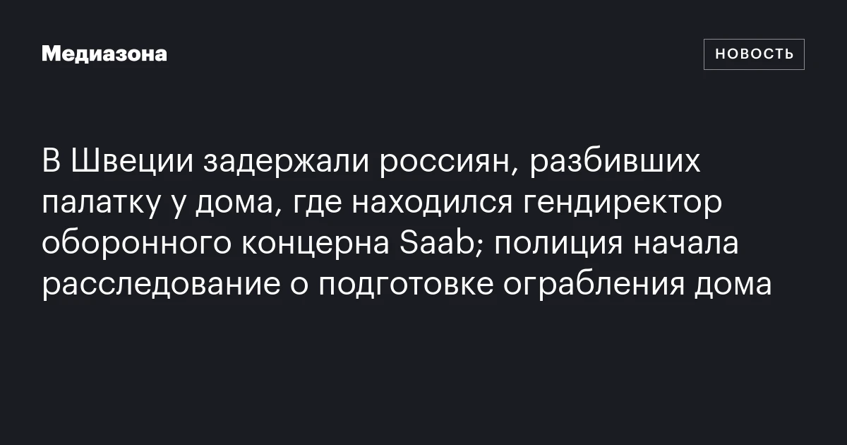 В Швеции задержали россиян, разбивших палатку у дома, где находился гендиректор оборонного концерна Saab; полиция начала расследование о подготовке ограбления дома