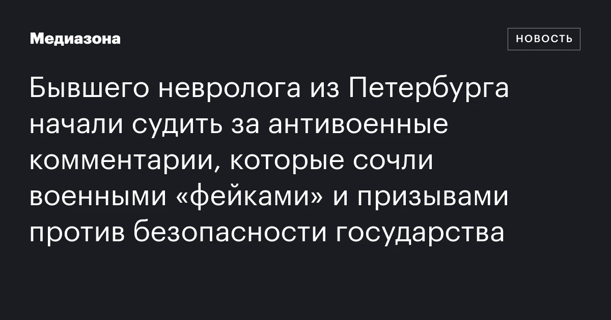 Бывшего невролога из Петербурга начали судить за антивоенные комментарии, которые сочли военными «фейками» и призывами против безопасности государства