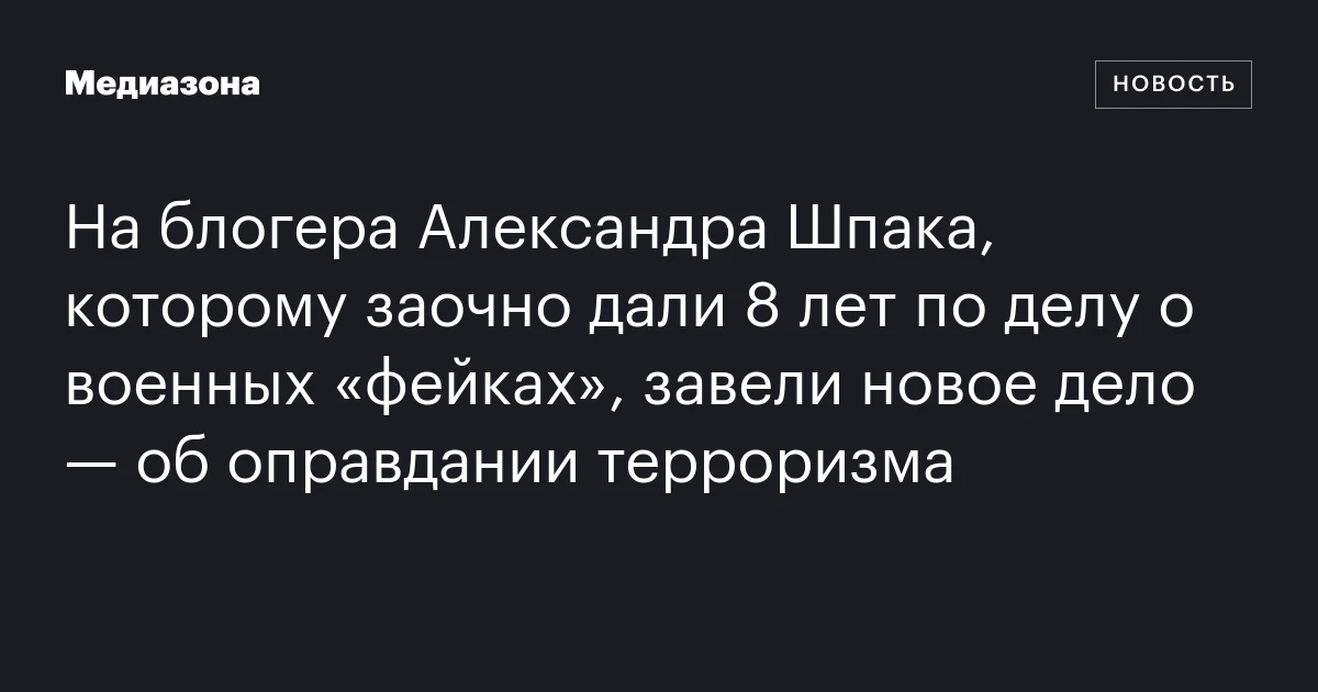 На блогера Александра Шпака, которому заочно дали 8 лет по делу о военных «фейках», завели новое дело — об оправдании терроризма