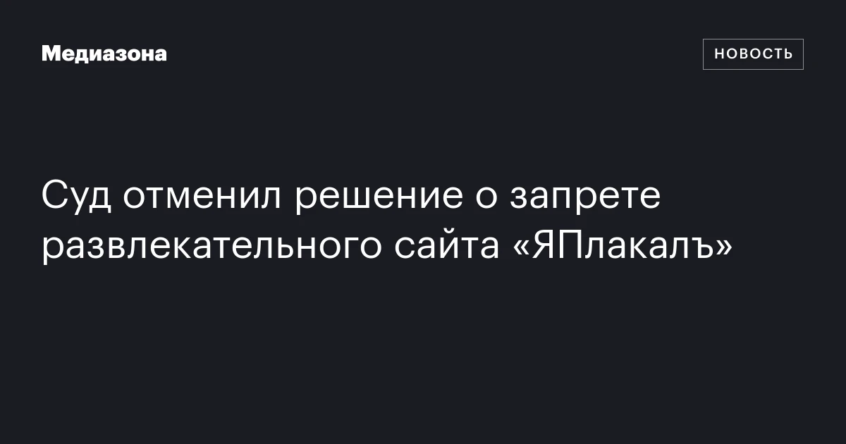 Суд отменил решение о запрете развлекательного сайта «ЯПлакалъ»