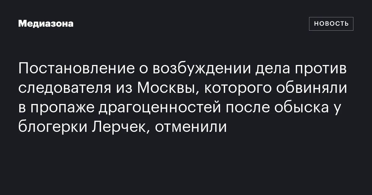 Постановление о возбуждении дела против следователя из Москвы, которого обвиняли в пропаже драгоценностей после обыска у блогерки Лерчек, отменили