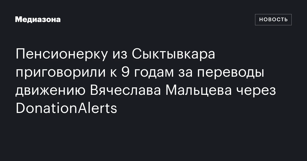 Пенсионерку из Сыктывкара приговорили к 9 годам за переводы движению Вячеслава Мальцева через DonationAlerts