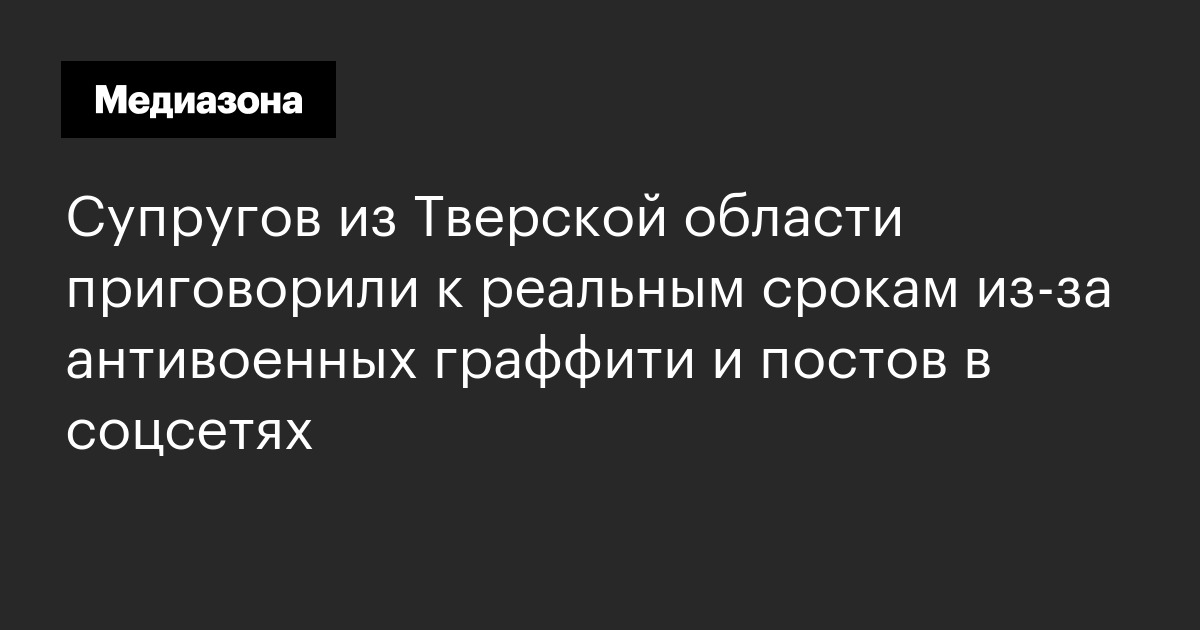 Супругов из Тверской области приговорили к реальным срокам из‑за антивоенных граффити и постов в соцсетях