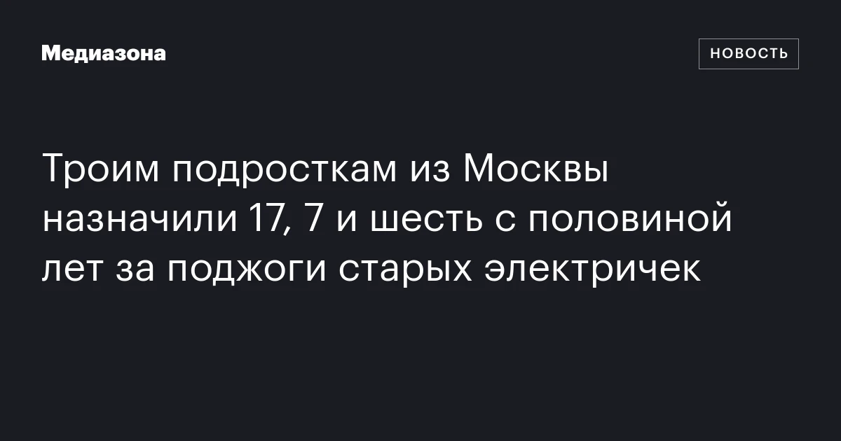 Троим подросткам из Москвы назначили 17, 7 и шесть с половиной лет за поджоги старых электричек