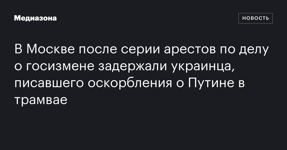 В Москве после серии арестов по делу о госизмене задержали украинца, писавшего оскорбления о Путине в трамвае