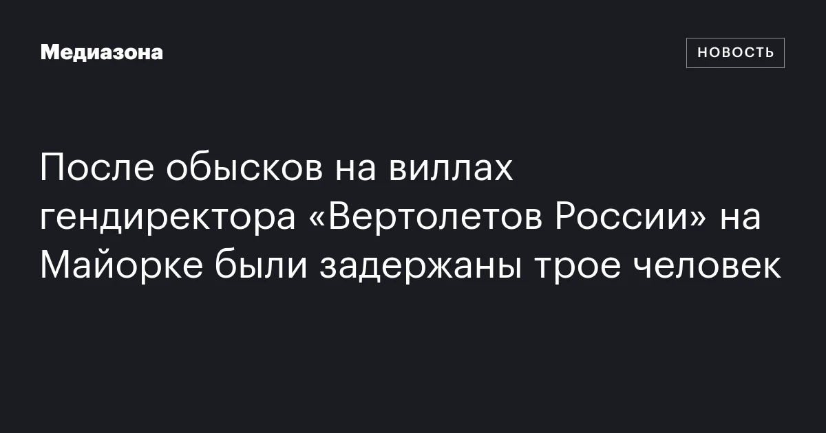 После обысков на виллах гендиректора «Вертолетов России» на Майорке были задержаны трое человек