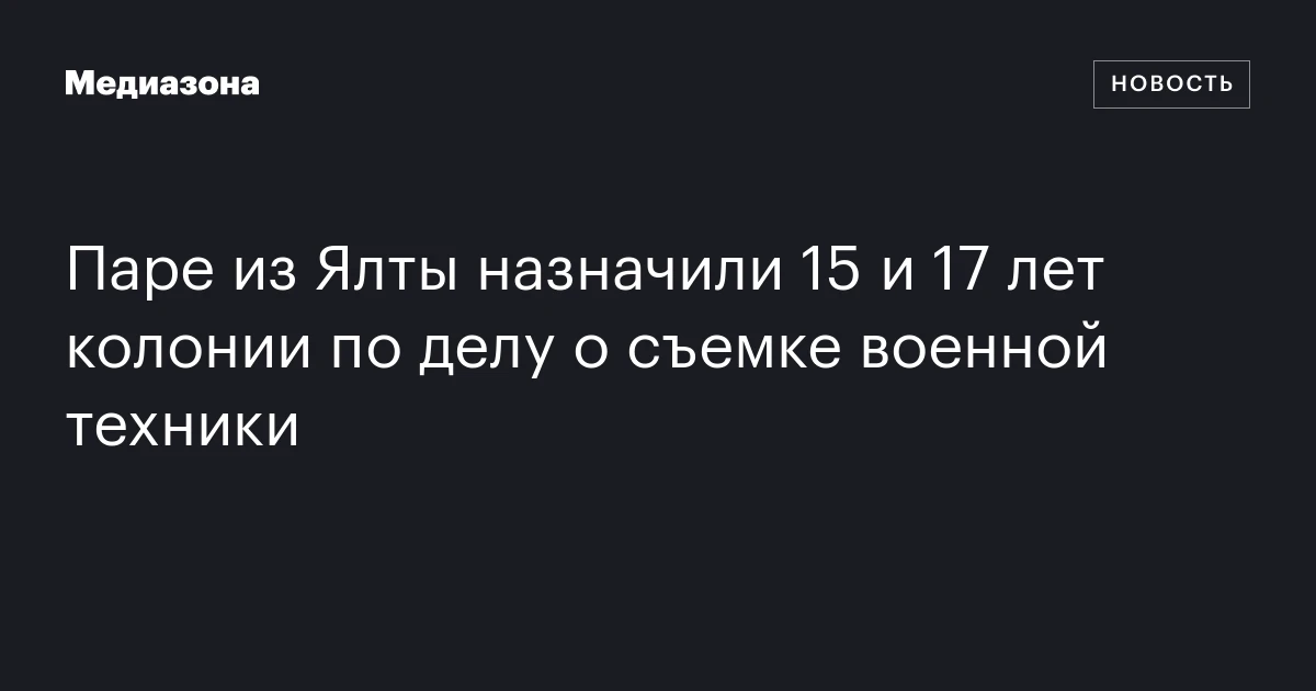 Паре из Ялты назначили 15 и 17 лет колонии по делу о съемке военной техники