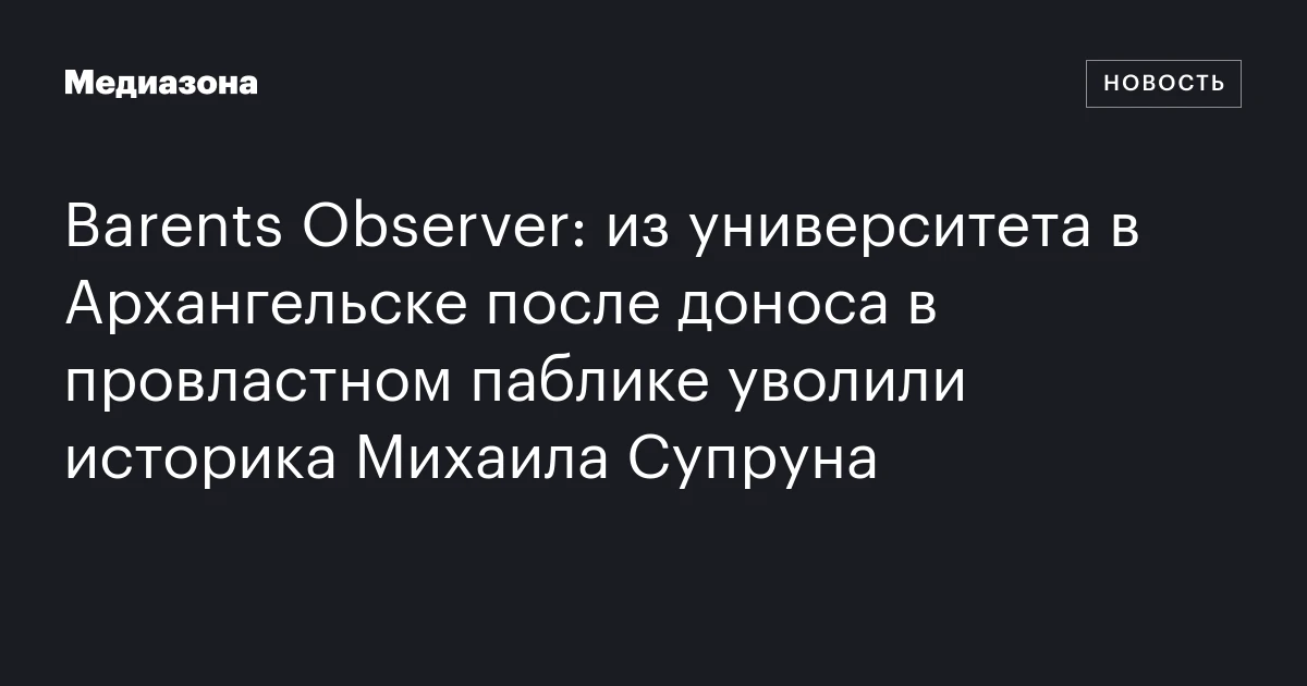 Barents Observer: из университета в Архангельске после доноса в провластном паблике уволили историка Михаила Супруна