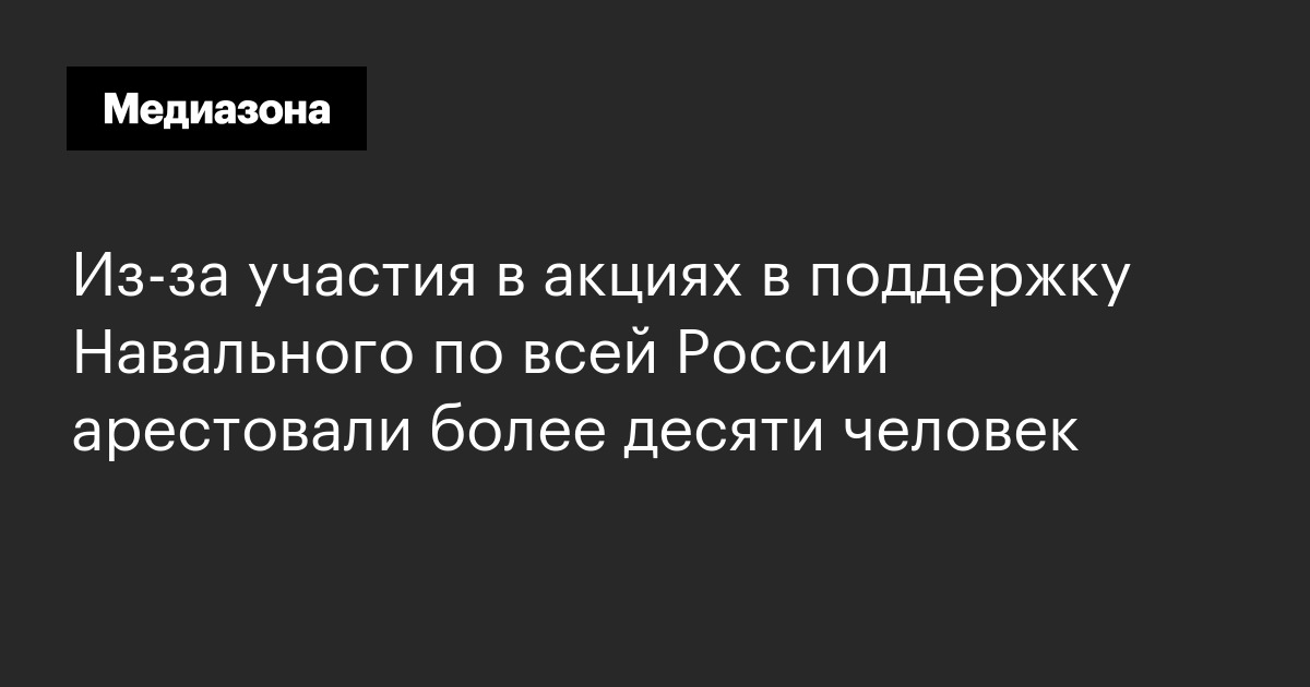 Из‑за участия в акциях в поддержку Навального по всей России арестовали ...