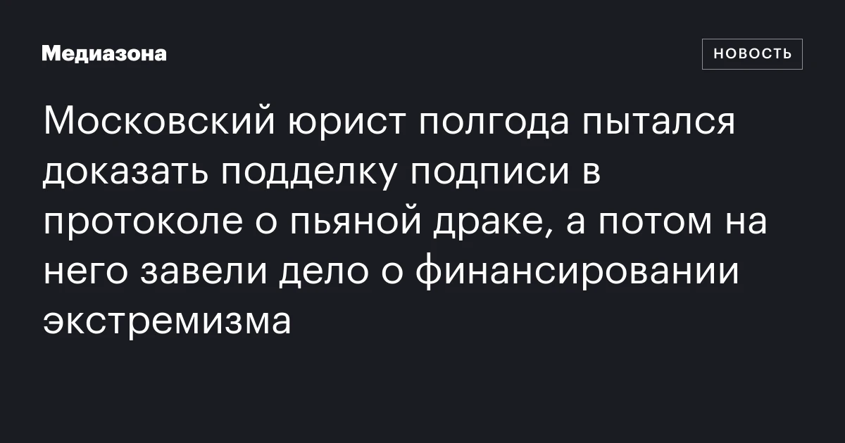 Московский юрист полгода пытался доказать подделку подписи в протоколе о пьяной драке, а потом на него завели дело о финансировании экстремизма