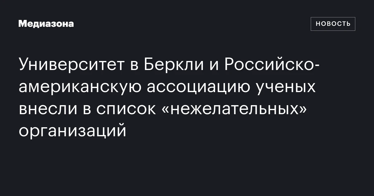 Университет в Беркли и Российско‑американскую ассоциацию ученых внесли в список «нежелательных» организаций