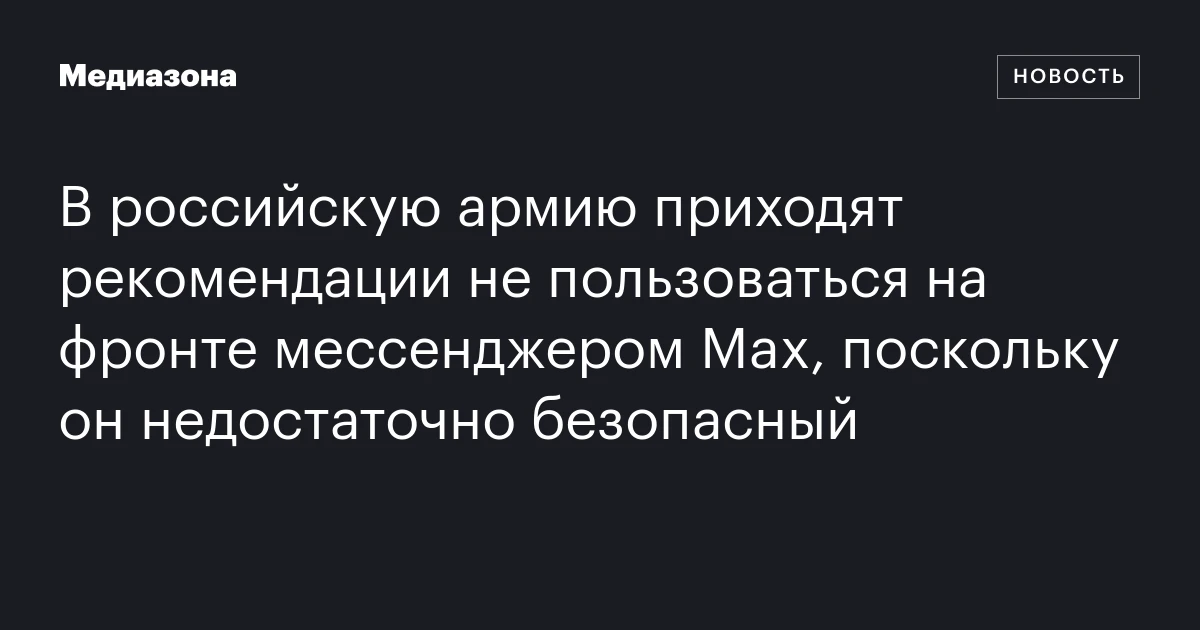 В российскую армию приходят рекомендации не пользоваться на фронте мессенджером Max, поскольку он недостаточно безопасный
